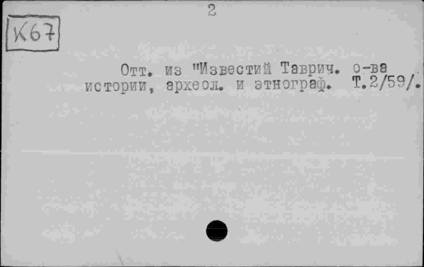 ﻿2
Убі
Отт. из ’’Известий Таврич. истории, археол. и этнограф. •
о-ва
T. 2/59/.